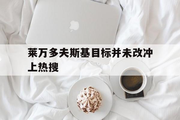 莱万多夫斯基目标并未改冲上热搜(莱万多夫斯基9分钟5球是哪场比赛)|FB体育官网